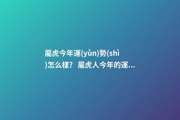 屬虎今年運(yùn)勢(shì)怎么樣？ 屬虎人今年的運(yùn)程是怎么樣-第1張-觀點(diǎn)-玄機(jī)派